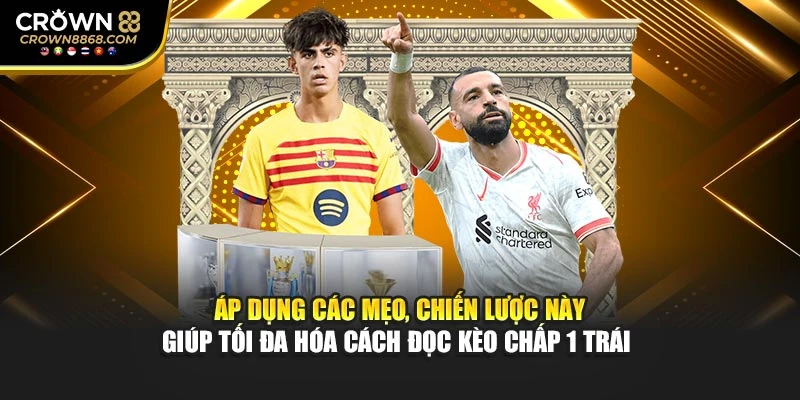 Áp dụng các mẹo, chiến lược này giúp tối đa hóa cách đọc kèo chấp 1 trái