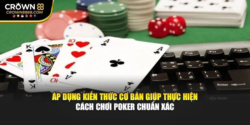 Áp dụng kiến thức cơ bản giúp thực hiện cách chơi Poker chuẩn xác