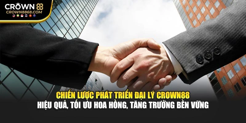 Chiến lược phát triển đại lý Crown88 hiệu quả, tối ưu hoa hồng, tăng trưởng bền vững