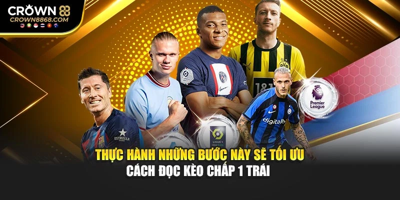 Thực hành những bước này sẽ tối ưu cách đọc kèo chấp 1 trái