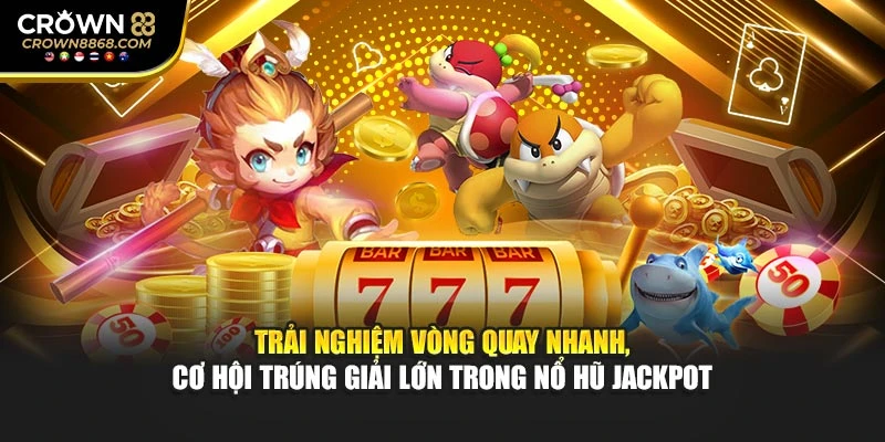 Trải nghiệm vòng quay nhanh, cơ hội trúng giải lớn trong nổ hũ Jackpot